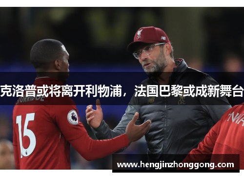 克洛普或将离开利物浦，法国巴黎或成新舞台