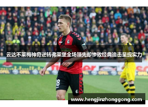 云达不莱梅神奇逆转弗莱堡全场领先却惨败经典追击呈现实力