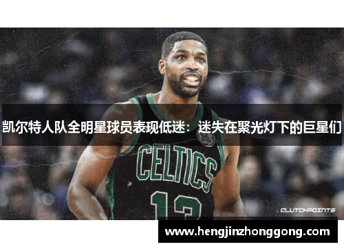凯尔特人队全明星球员表现低迷：迷失在聚光灯下的巨星们