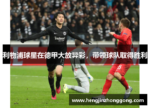 利物浦球星在德甲大放异彩，带领球队取得胜利