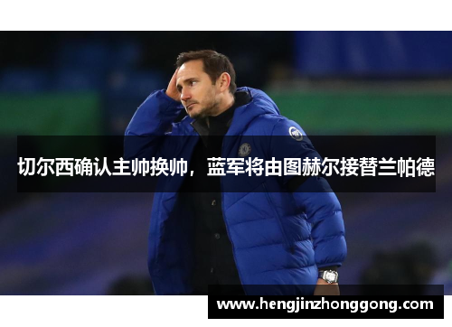 切尔西确认主帅换帅，蓝军将由图赫尔接替兰帕德