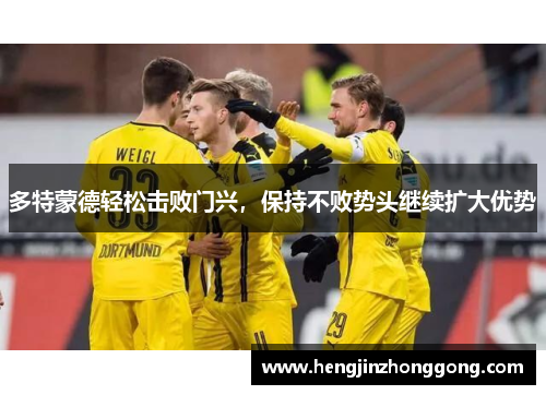 多特蒙德轻松击败门兴，保持不败势头继续扩大优势