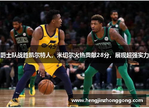 爵士队战胜凯尔特人，米切尔火热贡献28分，展现超强实力