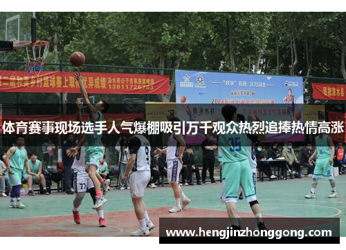 体育赛事现场选手人气爆棚吸引万千观众热烈追捧热情高涨