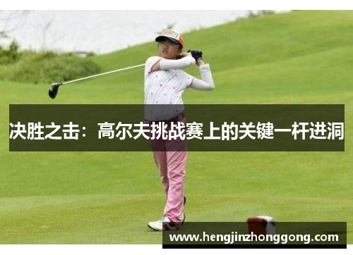 决胜之击：高尔夫挑战赛上的关键一杆进洞