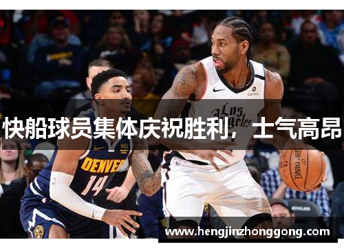 快船球员集体庆祝胜利，士气高昂