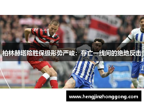 柏林赫塔险胜保级形势严峻：存亡一线间的绝地反击