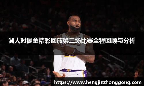 湖人对掘金精彩回放第二场比赛全程回顾与分析