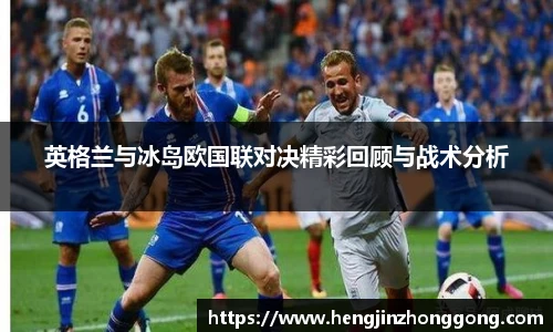 英格兰与冰岛欧国联对决精彩回顾与战术分析