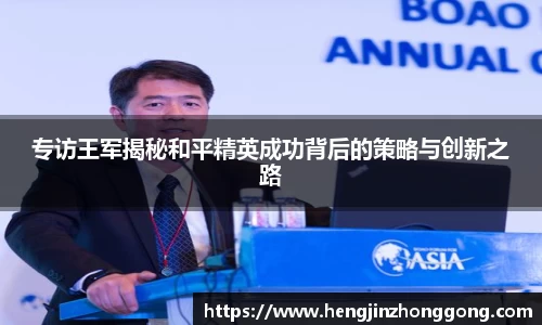 专访王军揭秘和平精英成功背后的策略与创新之路